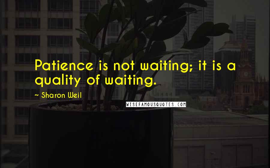 Sharon Weil Quotes: Patience is not waiting; it is a quality of waiting.