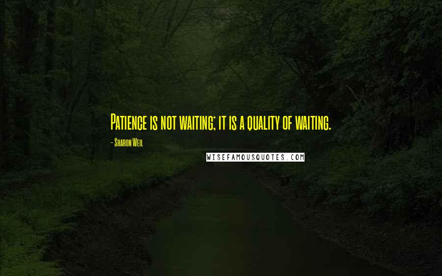 Sharon Weil Quotes: Patience is not waiting; it is a quality of waiting.