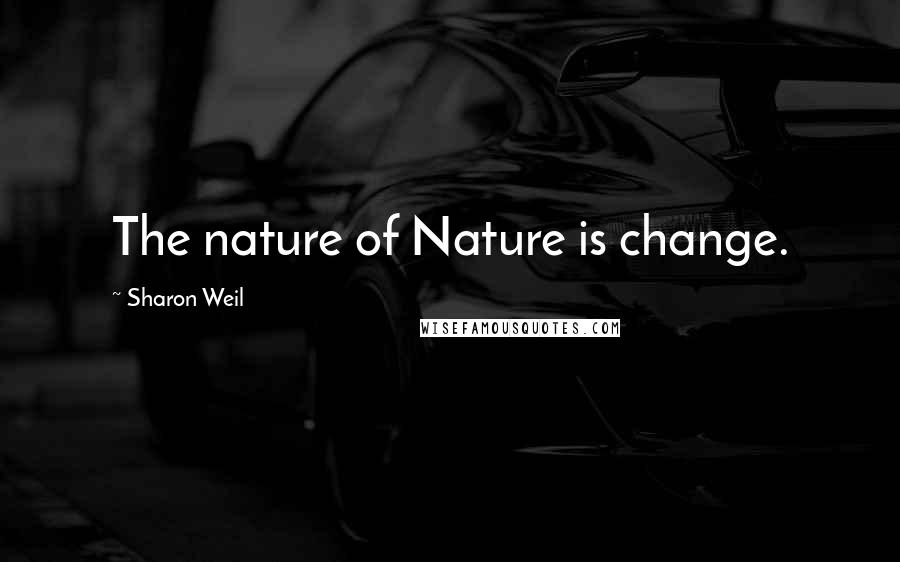 Sharon Weil Quotes: The nature of Nature is change.