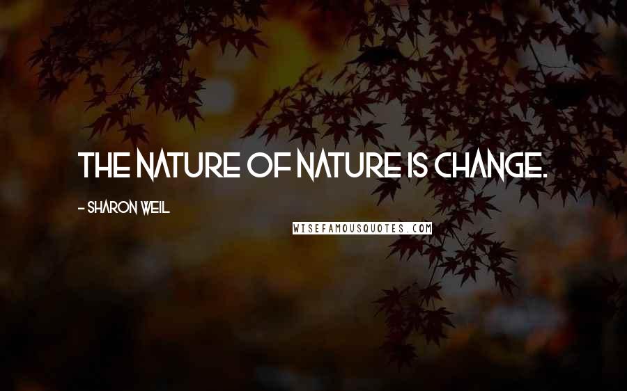 Sharon Weil Quotes: The nature of Nature is change.