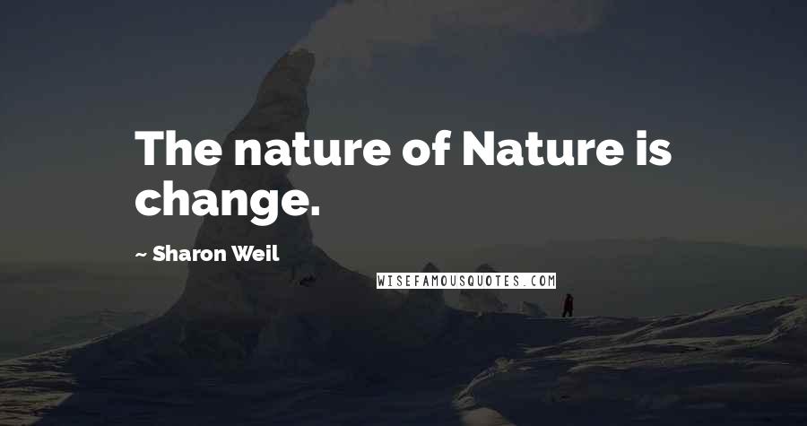 Sharon Weil Quotes: The nature of Nature is change.