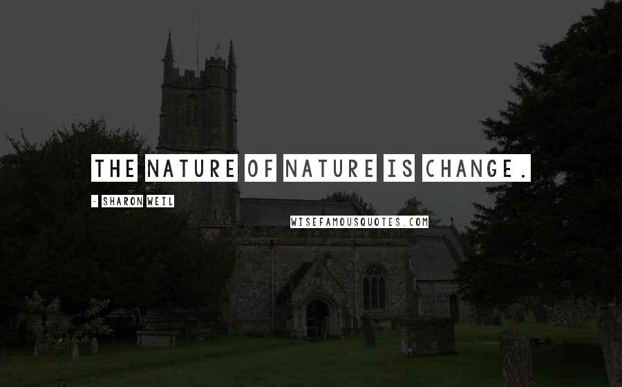 Sharon Weil Quotes: The nature of Nature is change.