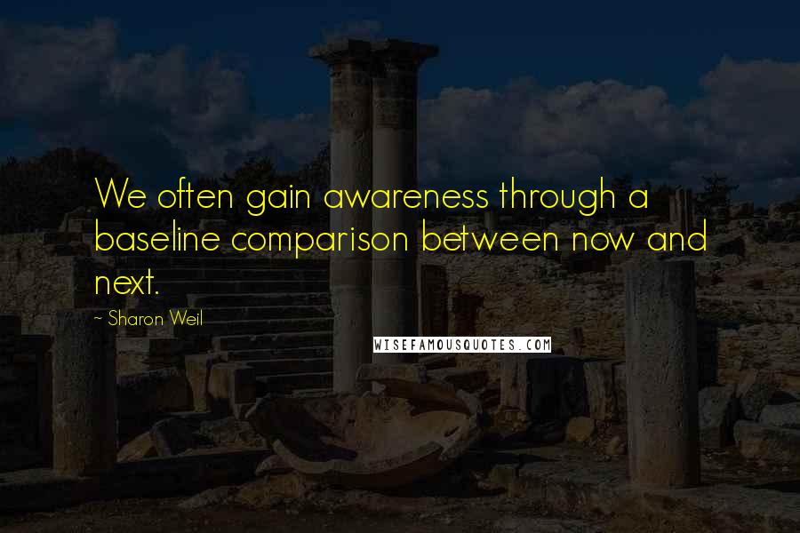 Sharon Weil Quotes: We often gain awareness through a baseline comparison between now and next.