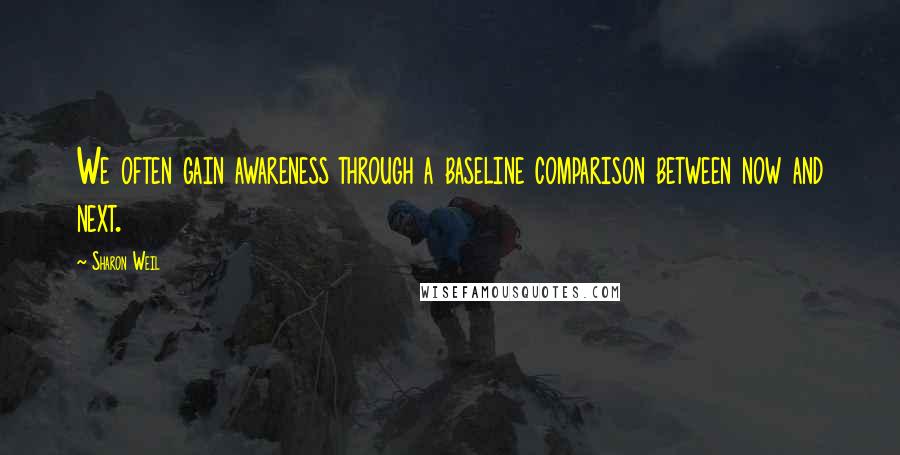 Sharon Weil Quotes: We often gain awareness through a baseline comparison between now and next.