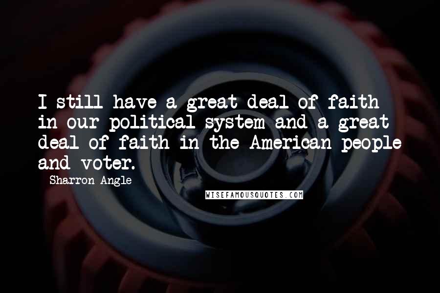 Sharron Angle Quotes: I still have a great deal of faith in our political system and a great deal of faith in the American people and voter.