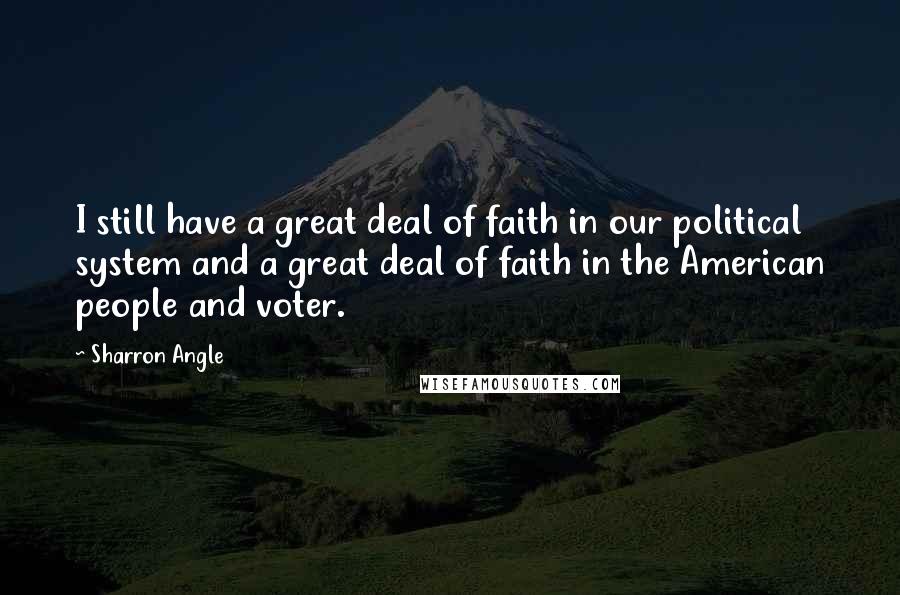 Sharron Angle Quotes: I still have a great deal of faith in our political system and a great deal of faith in the American people and voter.