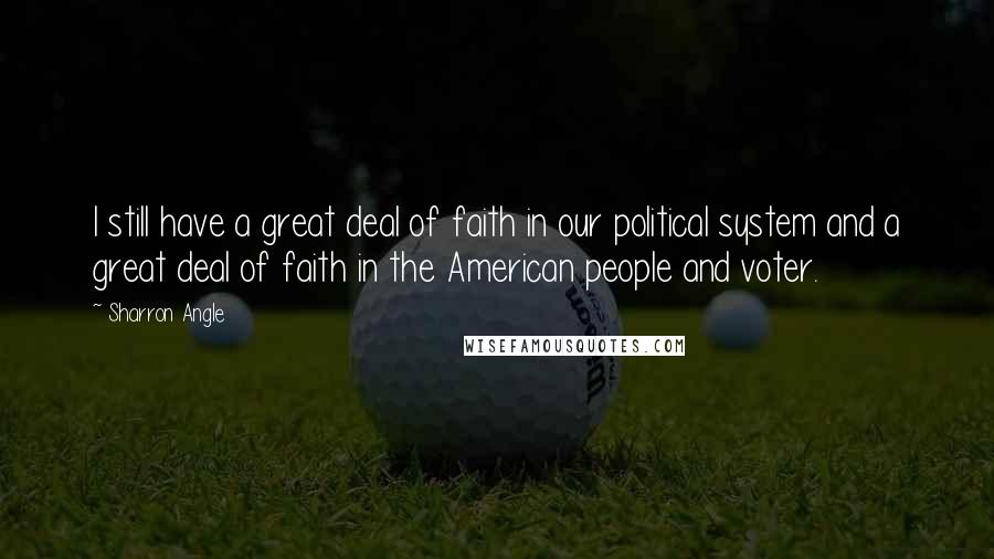 Sharron Angle Quotes: I still have a great deal of faith in our political system and a great deal of faith in the American people and voter.