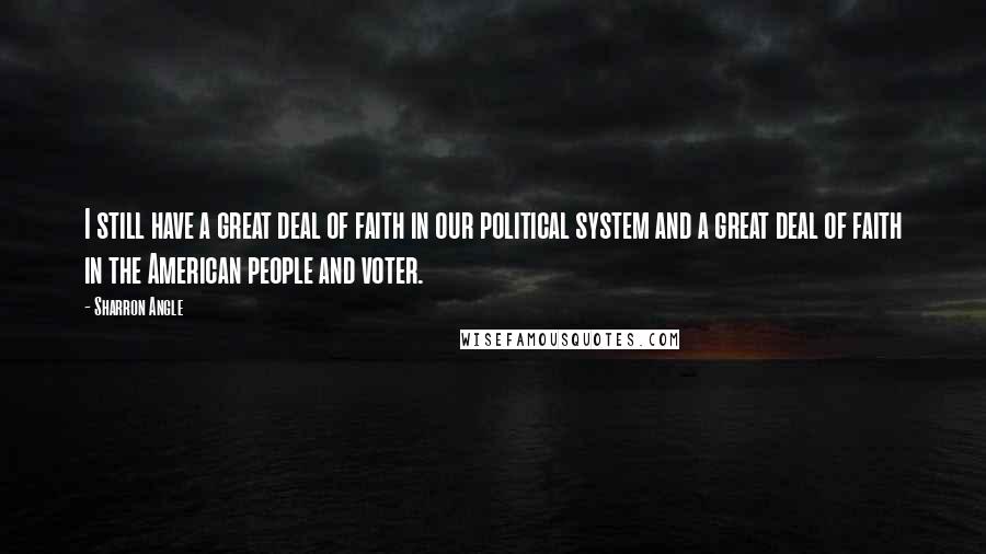 Sharron Angle Quotes: I still have a great deal of faith in our political system and a great deal of faith in the American people and voter.