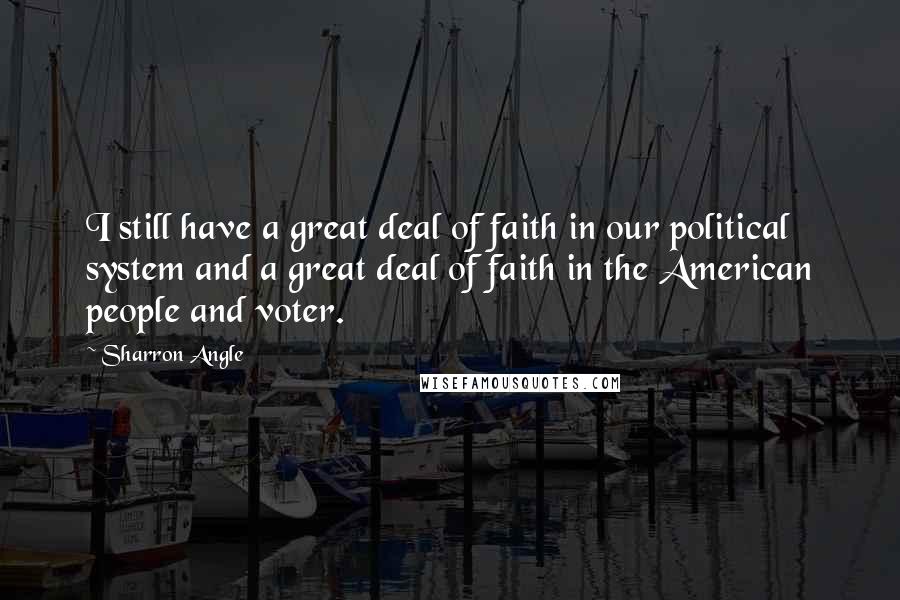 Sharron Angle Quotes: I still have a great deal of faith in our political system and a great deal of faith in the American people and voter.