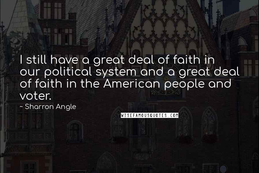 Sharron Angle Quotes: I still have a great deal of faith in our political system and a great deal of faith in the American people and voter.