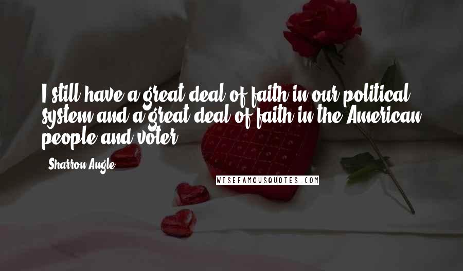 Sharron Angle Quotes: I still have a great deal of faith in our political system and a great deal of faith in the American people and voter.