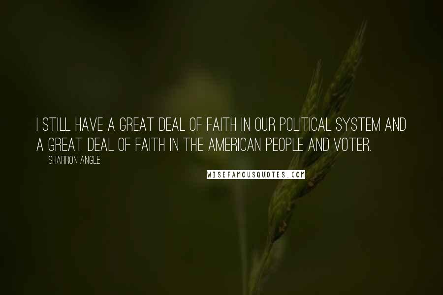 Sharron Angle Quotes: I still have a great deal of faith in our political system and a great deal of faith in the American people and voter.