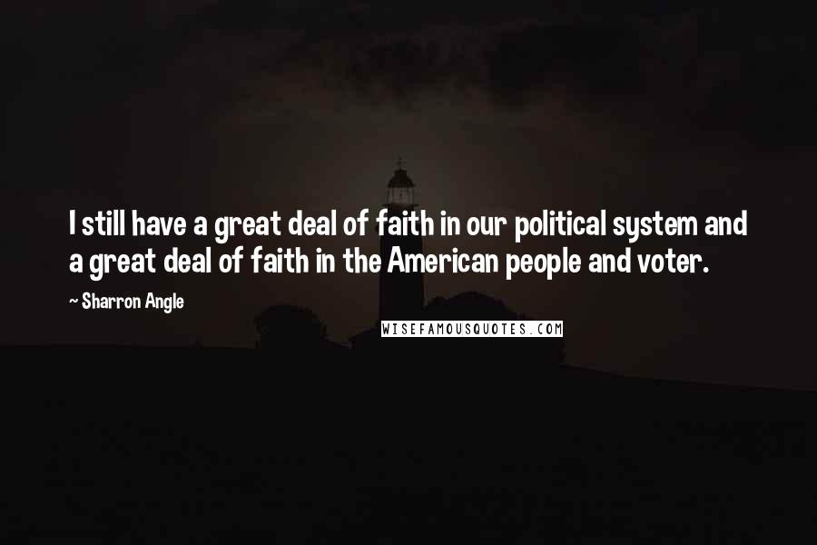 Sharron Angle Quotes: I still have a great deal of faith in our political system and a great deal of faith in the American people and voter.