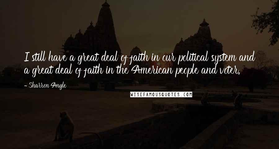 Sharron Angle Quotes: I still have a great deal of faith in our political system and a great deal of faith in the American people and voter.