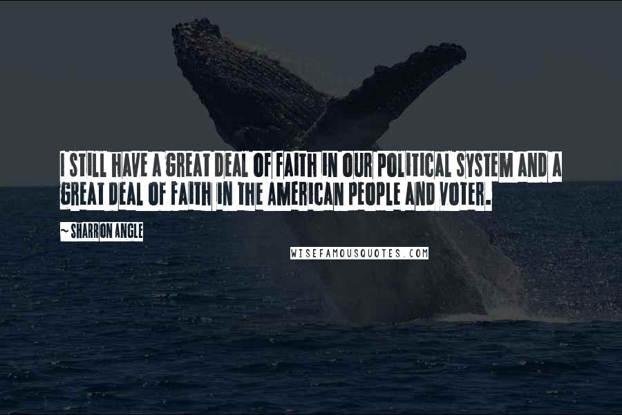 Sharron Angle Quotes: I still have a great deal of faith in our political system and a great deal of faith in the American people and voter.