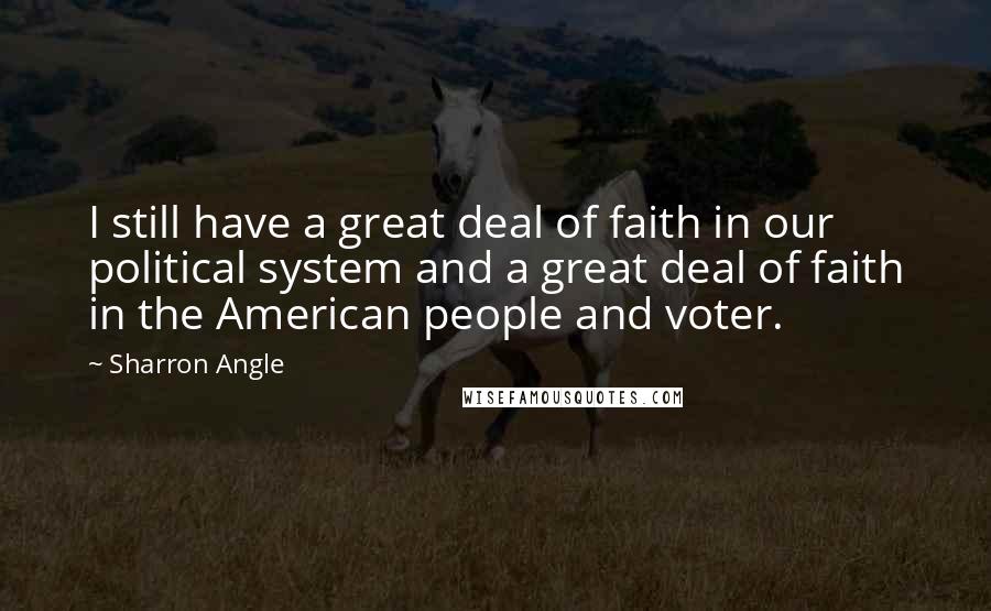 Sharron Angle Quotes: I still have a great deal of faith in our political system and a great deal of faith in the American people and voter.