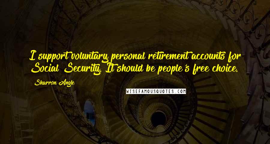 Sharron Angle Quotes: I support voluntary personal retirement accounts for Social Security. It should be people's free choice.
