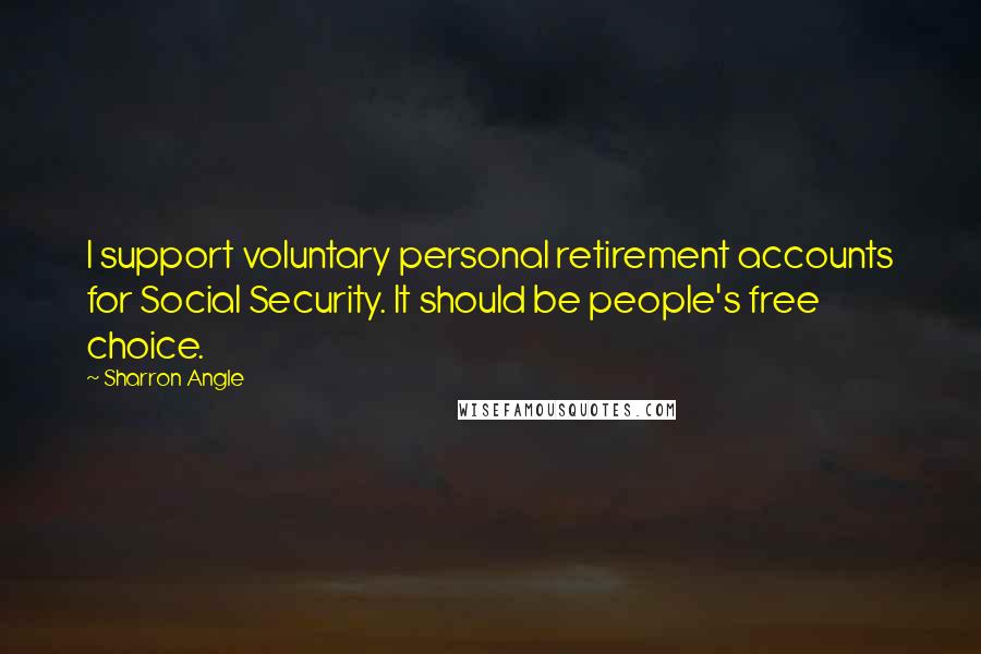 Sharron Angle Quotes: I support voluntary personal retirement accounts for Social Security. It should be people's free choice.