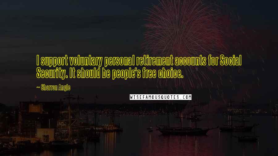 Sharron Angle Quotes: I support voluntary personal retirement accounts for Social Security. It should be people's free choice.