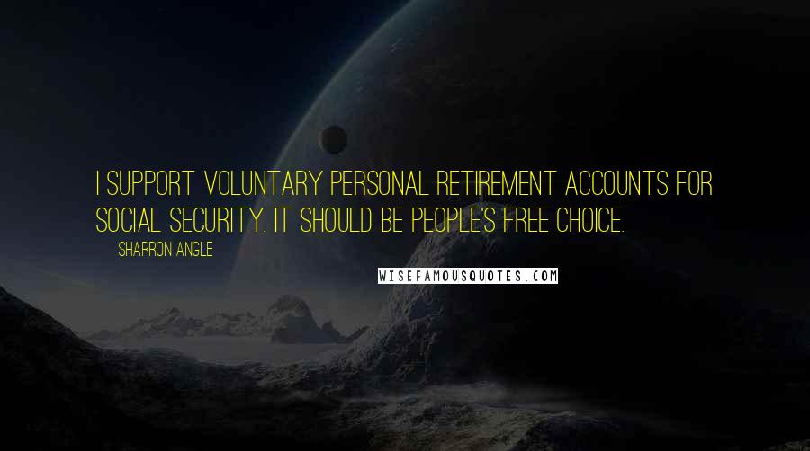 Sharron Angle Quotes: I support voluntary personal retirement accounts for Social Security. It should be people's free choice.