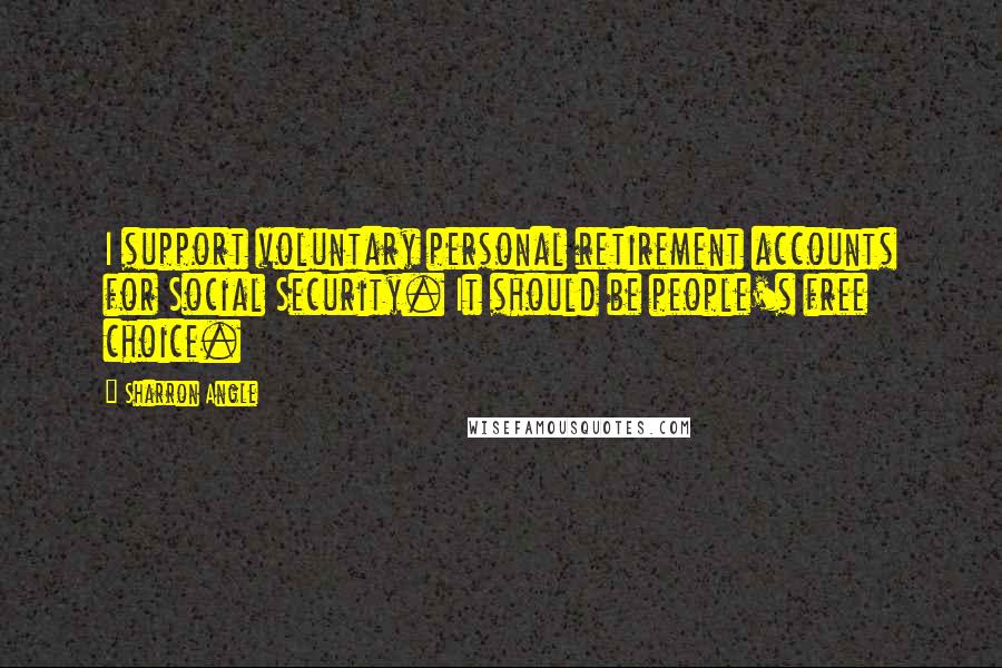 Sharron Angle Quotes: I support voluntary personal retirement accounts for Social Security. It should be people's free choice.