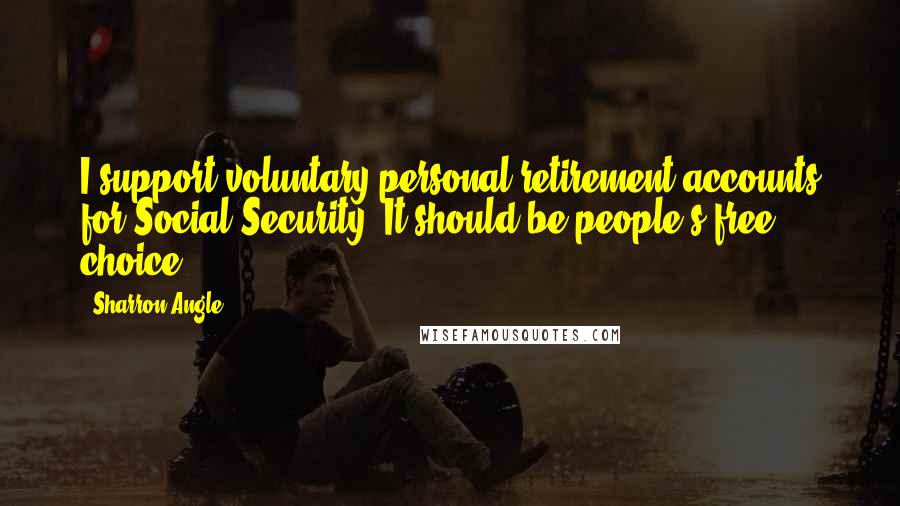 Sharron Angle Quotes: I support voluntary personal retirement accounts for Social Security. It should be people's free choice.