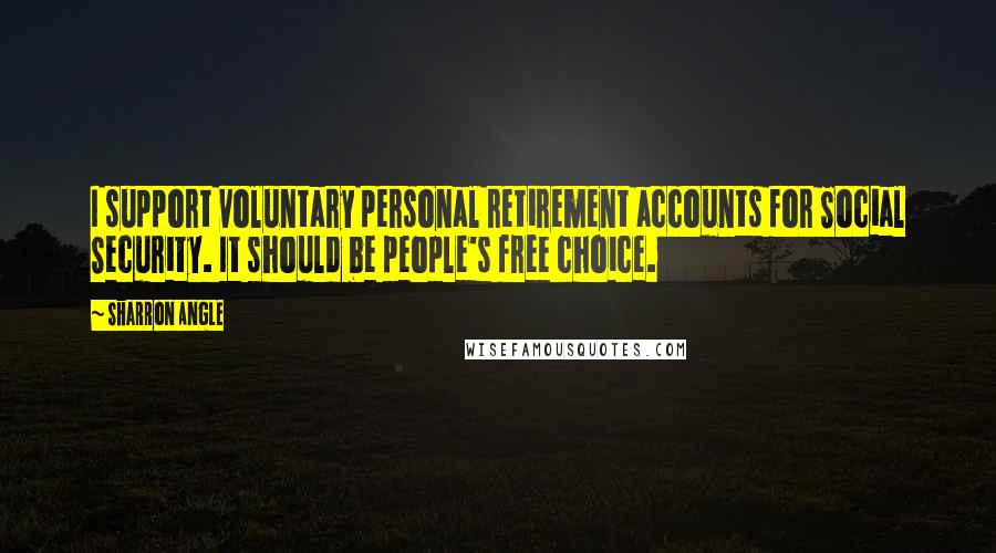 Sharron Angle Quotes: I support voluntary personal retirement accounts for Social Security. It should be people's free choice.