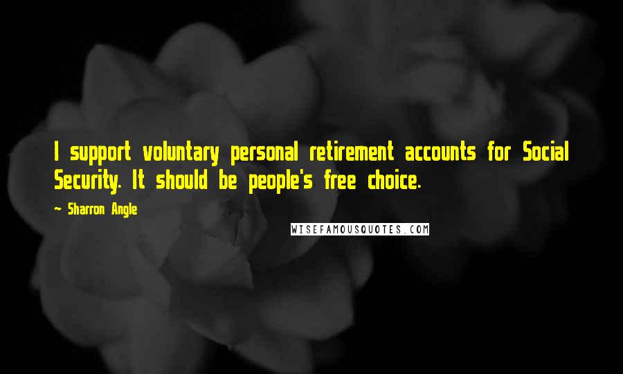 Sharron Angle Quotes: I support voluntary personal retirement accounts for Social Security. It should be people's free choice.