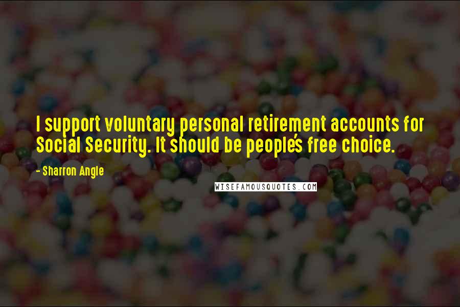 Sharron Angle Quotes: I support voluntary personal retirement accounts for Social Security. It should be people's free choice.