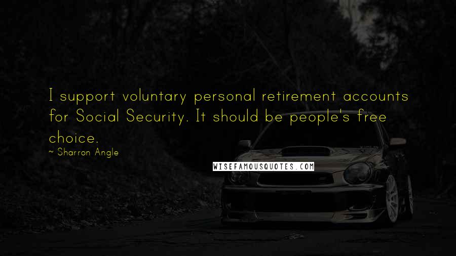 Sharron Angle Quotes: I support voluntary personal retirement accounts for Social Security. It should be people's free choice.