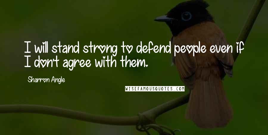 Sharron Angle Quotes: I will stand strong to defend people even if I don't agree with them.