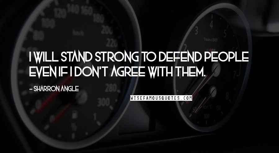 Sharron Angle Quotes: I will stand strong to defend people even if I don't agree with them.