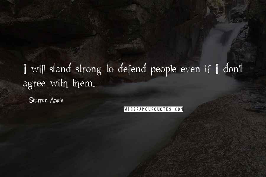 Sharron Angle Quotes: I will stand strong to defend people even if I don't agree with them.