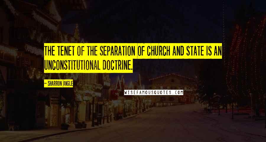 Sharron Angle Quotes: The tenet of the separation of church and state is an unconstitutional doctrine.