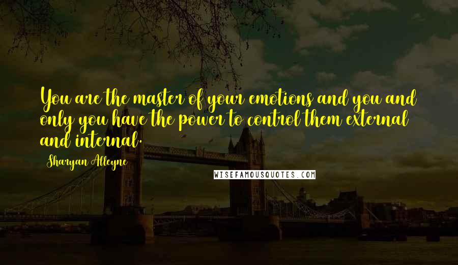 Sharyan Alleyne Quotes: You are the master of your emotions and you and only you have the power to control them external and internal.