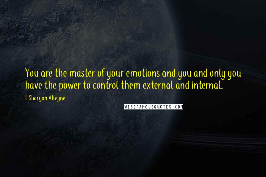 Sharyan Alleyne Quotes: You are the master of your emotions and you and only you have the power to control them external and internal.