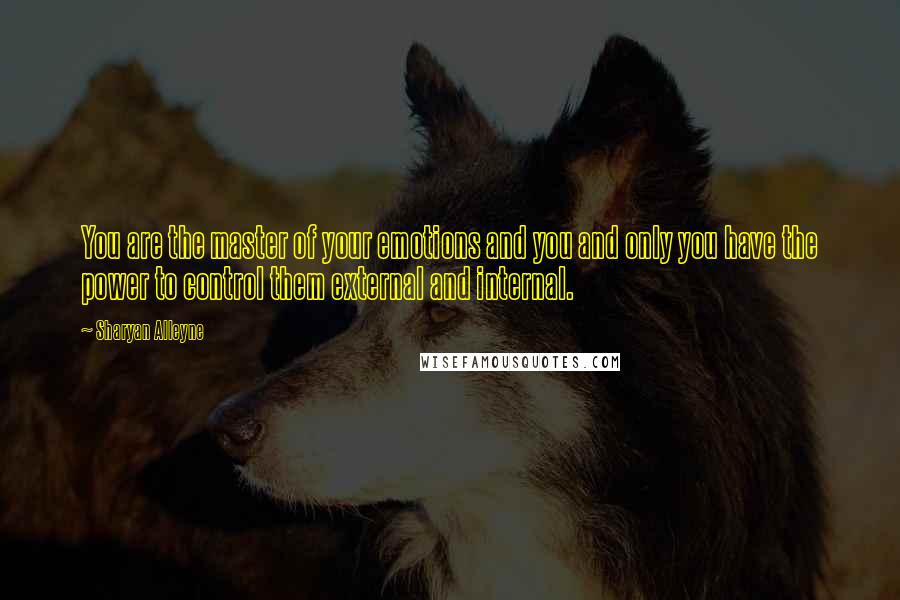 Sharyan Alleyne Quotes: You are the master of your emotions and you and only you have the power to control them external and internal.