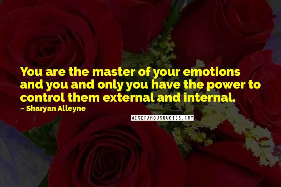 Sharyan Alleyne Quotes: You are the master of your emotions and you and only you have the power to control them external and internal.