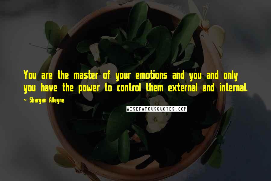 Sharyan Alleyne Quotes: You are the master of your emotions and you and only you have the power to control them external and internal.