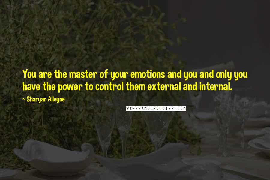 Sharyan Alleyne Quotes: You are the master of your emotions and you and only you have the power to control them external and internal.