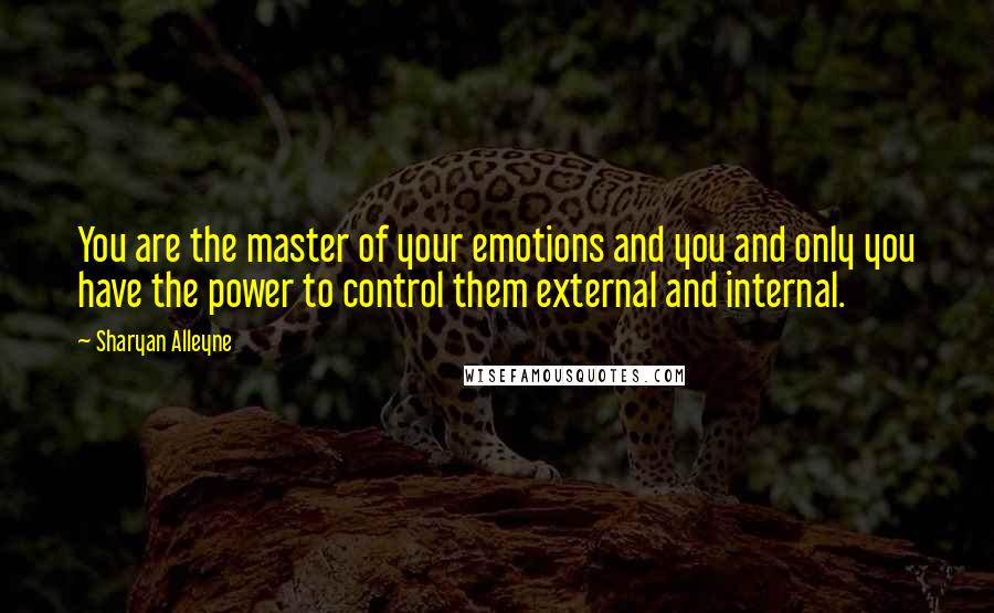 Sharyan Alleyne Quotes: You are the master of your emotions and you and only you have the power to control them external and internal.