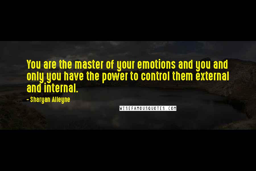 Sharyan Alleyne Quotes: You are the master of your emotions and you and only you have the power to control them external and internal.