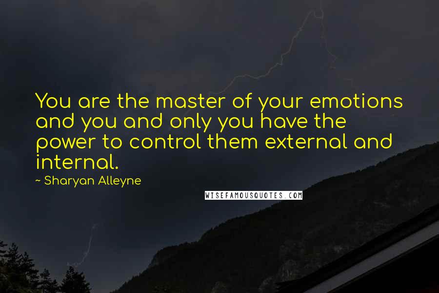 Sharyan Alleyne Quotes: You are the master of your emotions and you and only you have the power to control them external and internal.