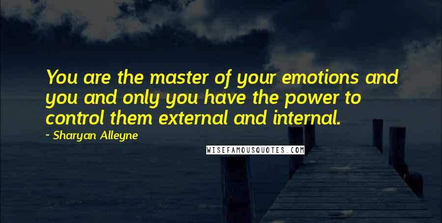 Sharyan Alleyne Quotes: You are the master of your emotions and you and only you have the power to control them external and internal.