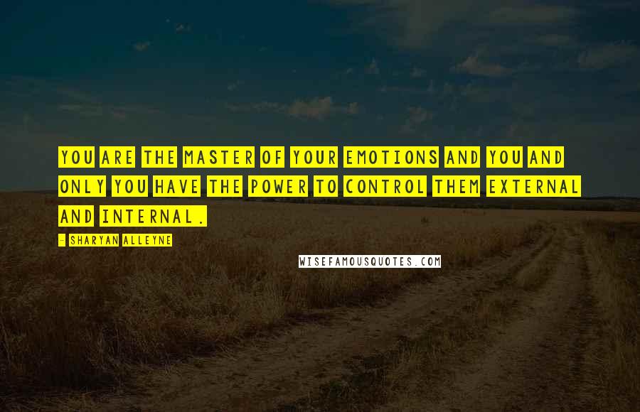 Sharyan Alleyne Quotes: You are the master of your emotions and you and only you have the power to control them external and internal.