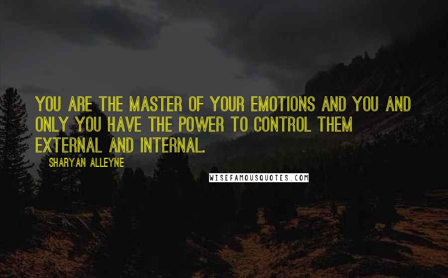 Sharyan Alleyne Quotes: You are the master of your emotions and you and only you have the power to control them external and internal.