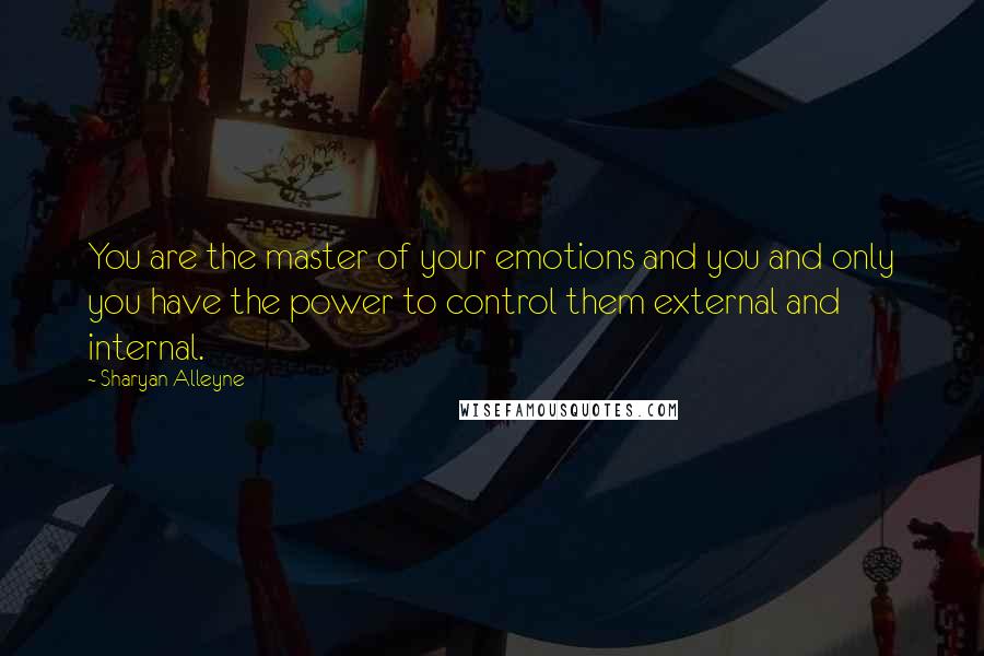 Sharyan Alleyne Quotes: You are the master of your emotions and you and only you have the power to control them external and internal.