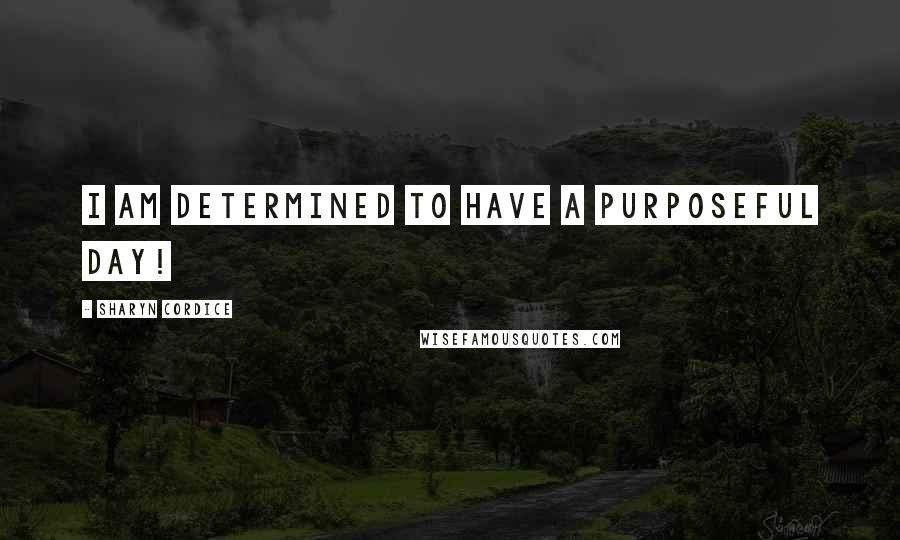 Sharyn Cordice Quotes: I am determined to have a purposeful day!