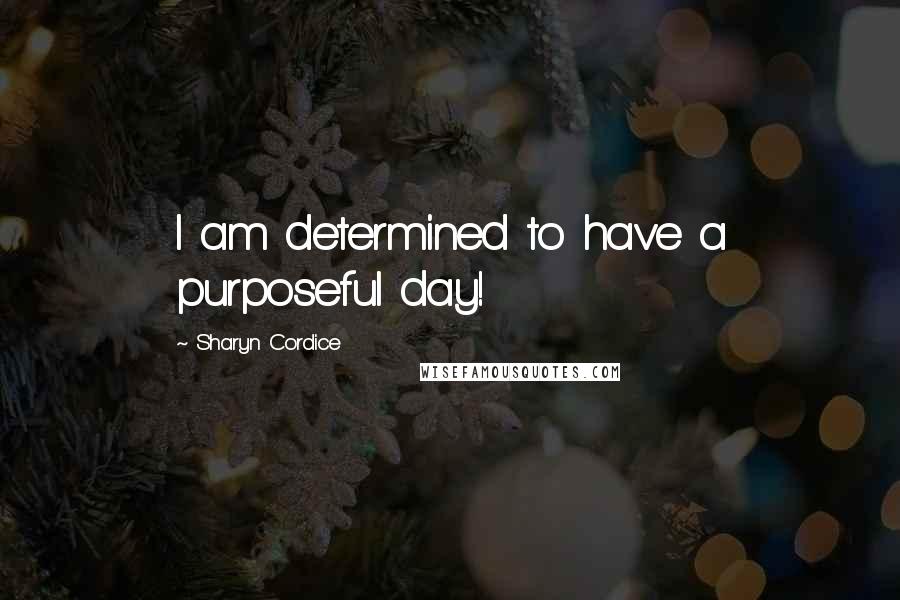 Sharyn Cordice Quotes: I am determined to have a purposeful day!