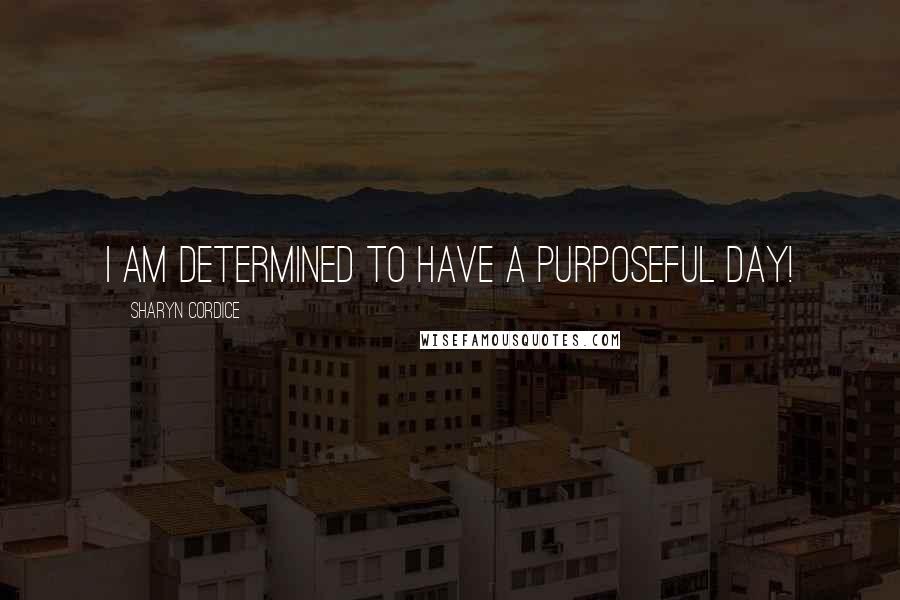 Sharyn Cordice Quotes: I am determined to have a purposeful day!